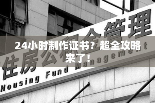 平潭24小时制作证书？超全攻略来了！