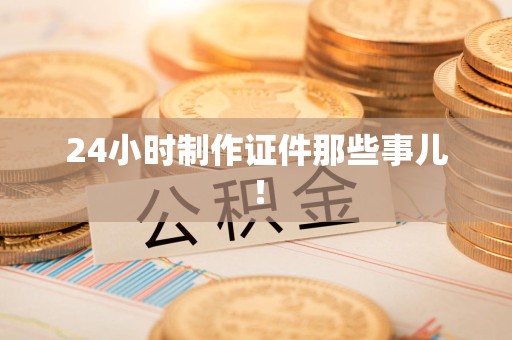 平潭24小时制作证件那些事儿！