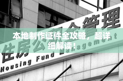 平潭本地制作证件全攻略,超详细解读! 平潭本地制作证件全攻略,超详细解读!