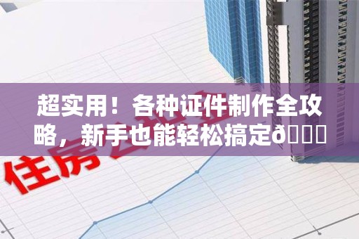 平潭超实用！各种证件制作全攻略，新手也能轻松搞定😎