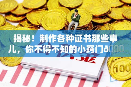 平潭揭秘！制作各种证书那些事儿，你不得不知的小窍门😎